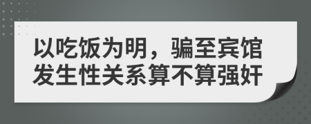 以吃饭为明，骗至宾馆发生性关系算不算强奸