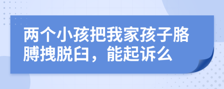 两个小孩把我家孩子胳膊拽脱臼，能起诉么