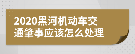 2020黑河机动车交通肇事应该怎么处理