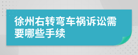 徐州右转弯车祸诉讼需要哪些手续