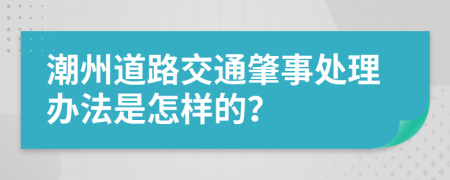 潮州道路交通肇事处理办法是怎样的？