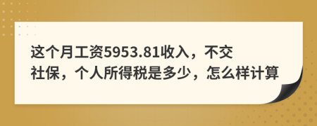 这个月工资5953.81收入，不交社保，个人所得税是多少，怎么样计算