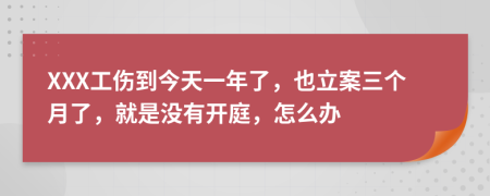 XXX工伤到今天一年了，也立案三个月了，就是没有开庭，怎么办