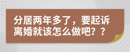 分居两年多了，要起诉离婚就该怎么做吧？？