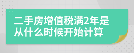 二手房增值税满2年是从什么时候开始计算