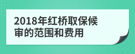 2018年红桥取保候审的范围和费用