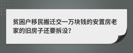 贫困户移民搬迁交一万块钱的安置房老家的旧房子还要拆没？