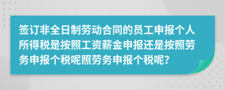 签订非全日制劳动合同的员工申报个人所得税是按照工资薪金申报还是按照劳务申报个税呢照劳务申报个税呢？