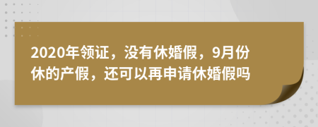 2020年领证，没有休婚假，9月份休的产假，还可以再申请休婚假吗