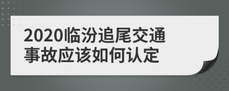2020临汾追尾交通事故应该如何认定