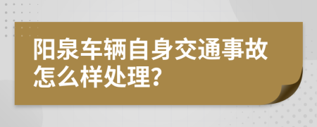 阳泉车辆自身交通事故怎么样处理？