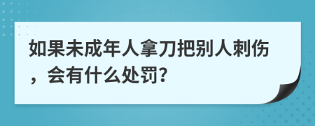 如果未成年人拿刀把别人刺伤，会有什么处罚？