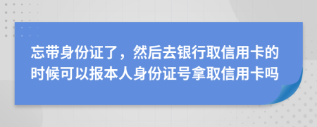 忘带身份证了，然后去银行取信用卡的时候可以报本人身份证号拿取信用卡吗