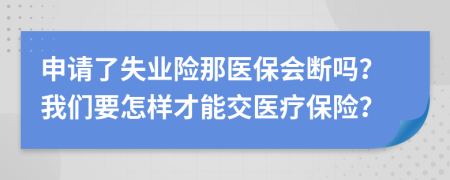 申请了失业险那医保会断吗？我们要怎样才能交医疗保险？