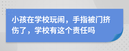 小孩在学校玩闹，手指被门挤伤了，学校有这个责任吗