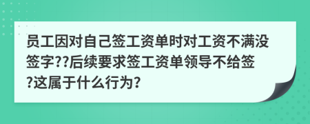 员工因对自己签工资单时对工资不满没签字??后续要求签工资单领导不给签?这属于什么行为？