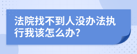 法院找不到人没办法执行我该怎么办？