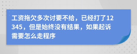 工资拖欠多次讨要不给，已经打了12345，但是始终没有结果，如果起诉需要怎么走程序