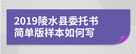 2019陵水县委托书简单版样本如何写