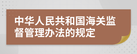 中华人民共和国海关监督管理办法的规定
