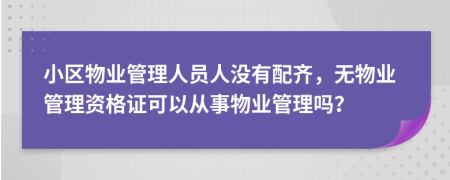 小区物业管理人员人没有配齐，无物业管理资格证可以从事物业管理吗？