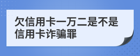 欠信用卡一万二是不是信用卡诈骗罪