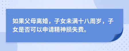 如果父母离婚，子女未满十八周岁，子女是否可以申请精神损失费。