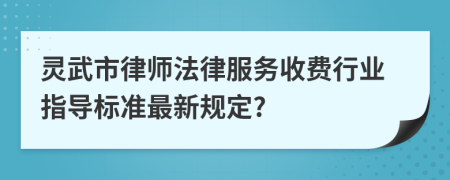 灵武市律师法律服务收费行业指导标准最新规定?