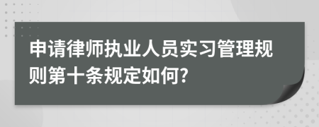 申请律师执业人员实习管理规则第十条规定如何?