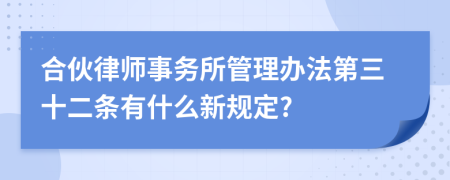 合伙律师事务所管理办法第三十二条有什么新规定?