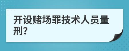 开设赌场罪技术人员量刑？