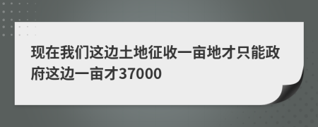 现在我们这边土地征收一亩地才只能政府这边一亩才37000