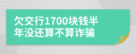 欠交行1700块钱半年没还算不算诈骗