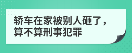 轿车在家被别人砸了，算不算刑事犯罪