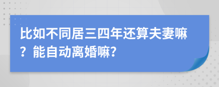 比如不同居三四年还算夫妻嘛？能自动离婚嘛？