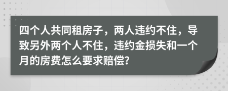 四个人共同租房子，两人违约不住，导致另外两个人不住，违约金损失和一个月的房费怎么要求赔偿？