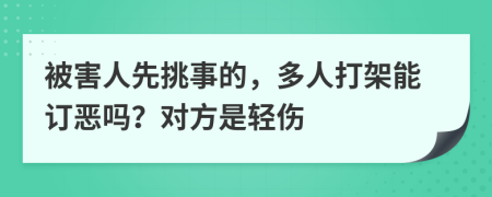 被害人先挑事的，多人打架能订恶吗？对方是轻伤