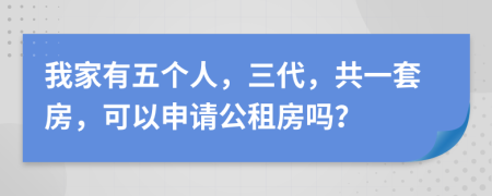 我家有五个人，三代，共一套房，可以申请公租房吗？