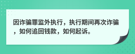 因诈骗罪监外执行，执行期间再次诈骗，如何追回钱款，如何起诉。