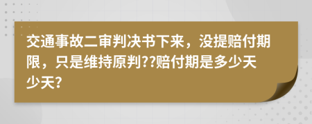 交通事故二审判决书下来，没提赔付期限，只是维持原判??赔付期是多少天少天？