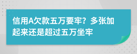 信用A欠款五万要牢？多张加起来还是超过五万坐牢