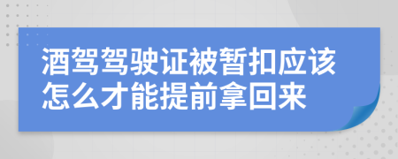 酒驾驾驶证被暂扣应该怎么才能提前拿回来