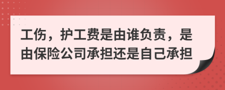工伤，护工费是由谁负责，是由保险公司承担还是自己承担