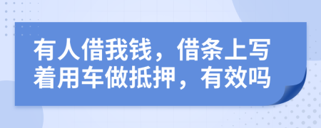 有人借我钱，借条上写着用车做抵押，有效吗