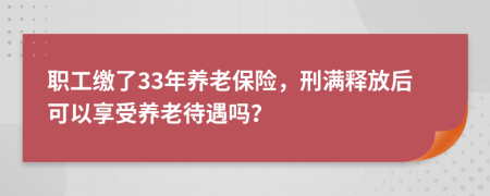 职工缴了33年养老保险，刑满释放后可以享受养老待遇吗？