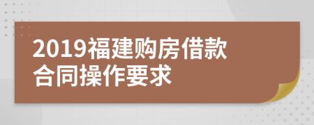 2019福建购房借款合同操作要求