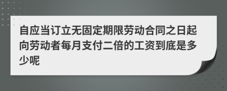 自应当订立无固定期限劳动合同之日起向劳动者每月支付二倍的工资到底是多少呢