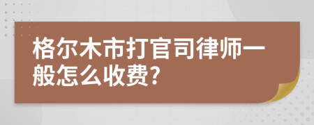 格尔木市打官司律师一般怎么收费?