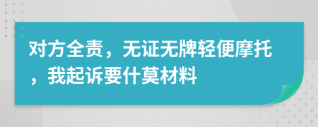 对方全责，无证无牌轻便摩托，我起诉要什莫材料