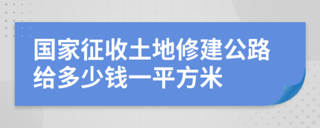 国家征收土地修建公路给多少钱一平方米